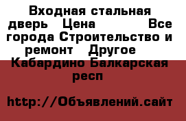 Входная стальная дверь › Цена ­ 4 500 - Все города Строительство и ремонт » Другое   . Кабардино-Балкарская респ.